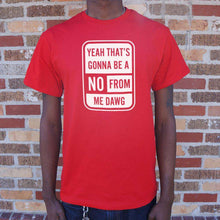 Load image into Gallery viewer, Yeah That's Gonna Be A No From Me Dawg T-Shirt (Mens) - Ole Misc.